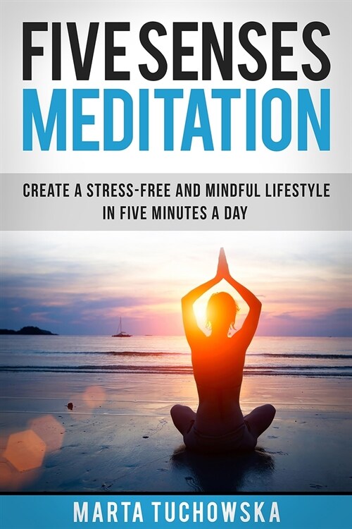 Five Senses Meditation: Create a Stress-Free and Mindful Lifestyle in Five Minutes a Day (Paperback)