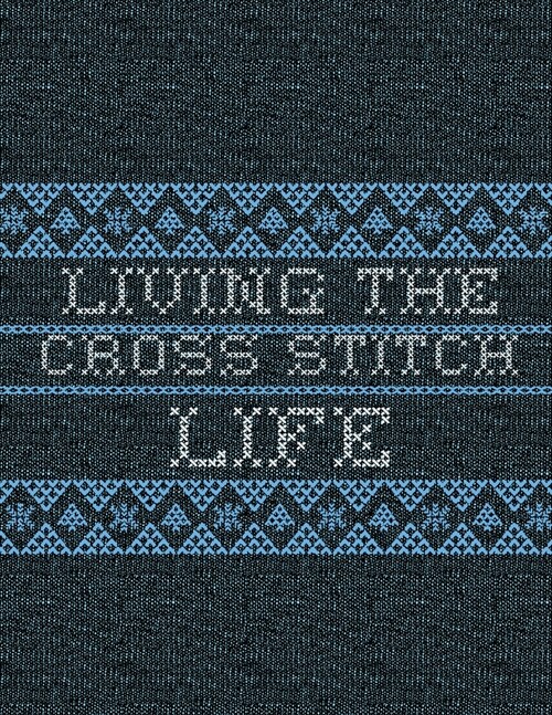 Living The Cross Stitch Life: Cross Stitchers Journal - DIY Crafters - Hobbyists - Pattern Lovers - Collectibles - Gift For Crafters - Teens - Adult (Paperback)