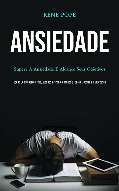 Ansiedade: Supere a ansiedade e alcance seus objetivos (Scabe com o nervosismo, ataques de p?ico, medos e fobias e destrua a dep (Paperback)