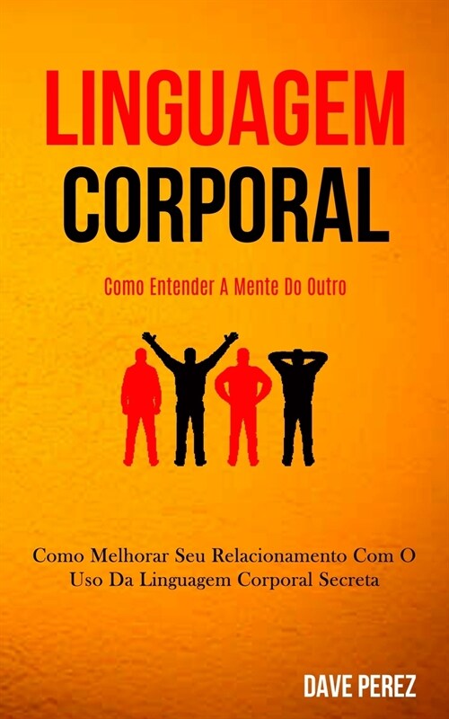 Linguagem Corporal: Como melhorar seu relacionamento com o uso da linguagem corporal secreta (Como entender a mente do outro) (Paperback)