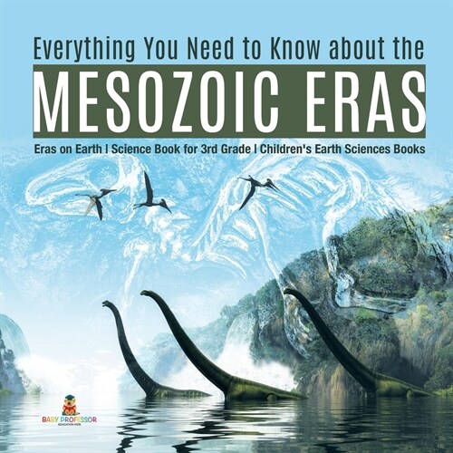 Everything You Need to Know about the Mesozoic Eras Eras on Earth Science Book for 3rd Grade Childrens Earth Sciences Books (Paperback)