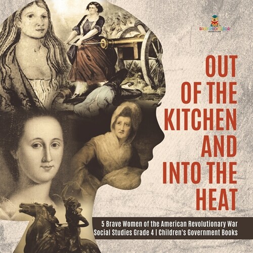 Out of the Kitchen and Into the Heat 5 Brave Women of the American Revolutionary War Social Studies Grade 4 Childrens Government Books (Paperback)