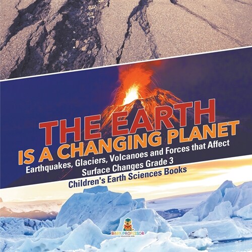 The Earth is a Changing Planet Earthquakes, Glaciers, Volcanoes and Forces that Affect Surface Changes Grade 3 Childrens Earth Sciences Books (Paperback)