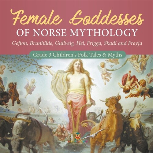 Female Goddesses of Norse Mythology: Gefion, Brunhilde, Gullveig, Hel, Frigga, Skadi and Freyja Grade 3 Childrens Folk Tales & Myths (Paperback)