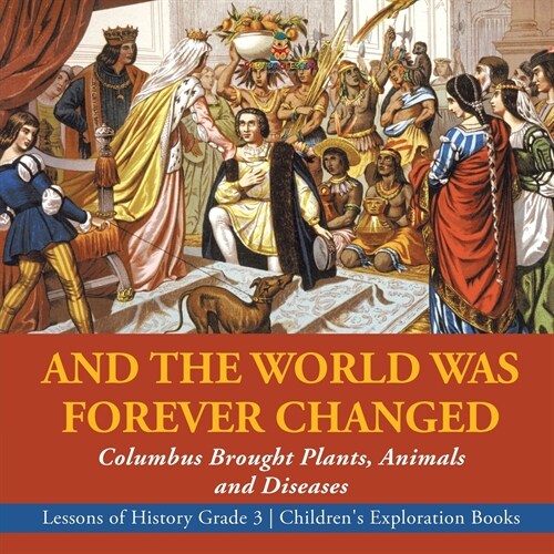 And the World Was Forever Changed: Columbus Brought Plants, Animals and Diseases Lessons of History Grade 3 Childrens Exploration Books (Paperback)