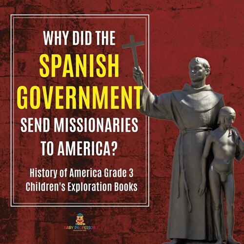 Why Did the Spanish Government Send Missionaries to America? History of America Grade 3 Childrens Exploration Books (Paperback)