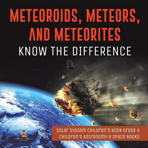 Meteoroids, Meteors, and Meteorites: Know the Difference Solar System Childrens Book Grade 4 Childrens Astronomy & Space Books (Paperback)