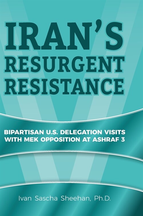 Irans Resurgent Resistance: Bipartisan U.S. Delegation Visits with MEK Opposition at Ashraf 3 (Hardcover)