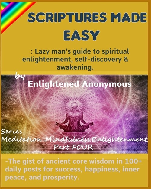 Scriptures Made Easy: Lazy mans guide to spiritual enlightenment, self-discovery & awakening.: -The gist of ancient core wisdom in 100+ dai (Paperback)