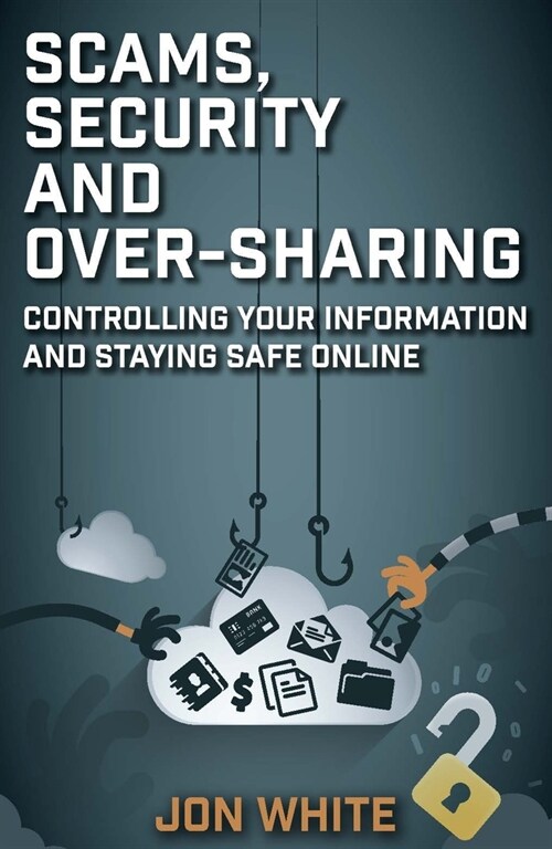 Scams, Security and Over-Sharing : Controlling your information and staying safe online (Paperback)
