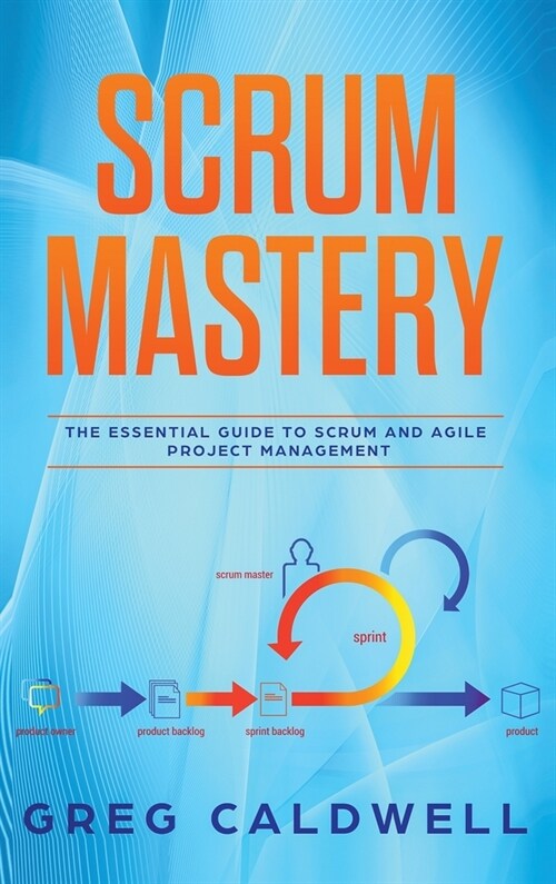 Scrum: Mastery - The Essential Guide to Scrum and Agile Project Management (Lean Guides with Scrum, Sprint, Kanban, DSDM, XP (Hardcover)