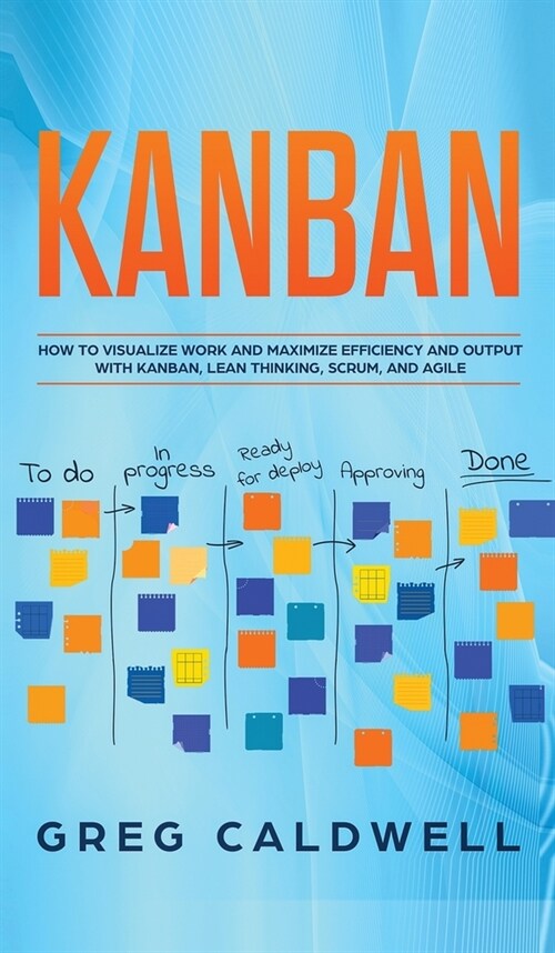 Kanban: How to Visualize Work and Maximize Efficiency and Output with Kanban, Lean Thinking, Scrum, and Agile (Lean Guides wit (Hardcover)