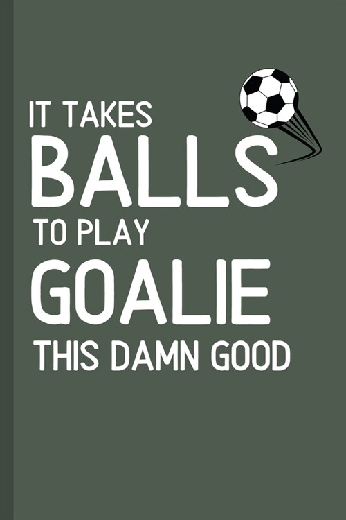 It Takes Balls To Play Goalie This Damn Good: Funny Notebook / Journal for Soccer Players! (Paperback)