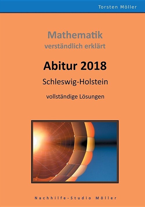 Abitur 2018, Schleswig-Holstein, Mathematik, verst?dlich erkl?t: Pr?ungsaufgaben mit vollst?digen L?ungen (Paperback)