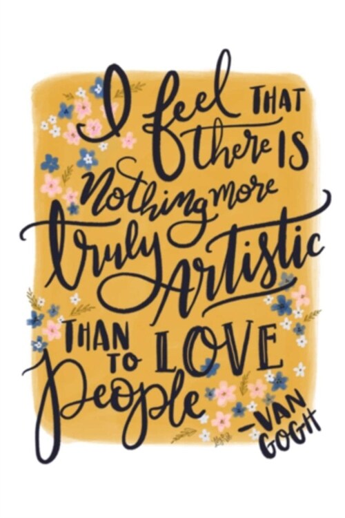 I feel THAT there IS nothing more truly Artistic THAN TO LOVE people -VAN GOGH: Lined Notebook, 110 Pages -Inspirational & Beautiful Hand-lettered Quo (Paperback)