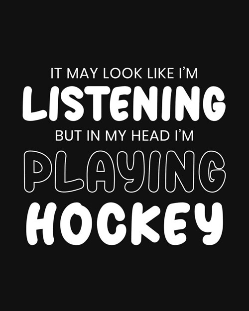 It May Look Like Im Listening, but in My Head Im Playing Hockey: Hockey Gift for People Who Love Playing Hockey - Funny Black and White Sports Theme (Paperback)