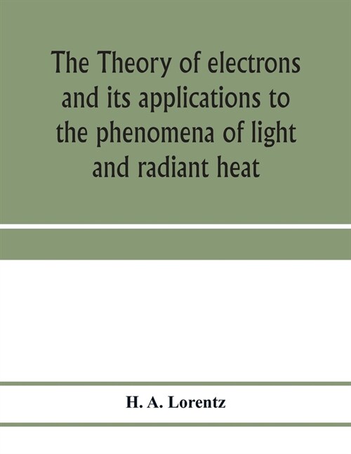 The theory of electrons and its applications to the phenomena of light and radiant heat; a course of lectures delivered in Columbia University, New Yo (Paperback)