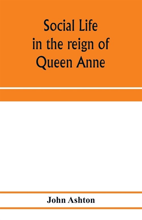 Social life in the reign of Queen Anne: taken from original sources (Paperback)