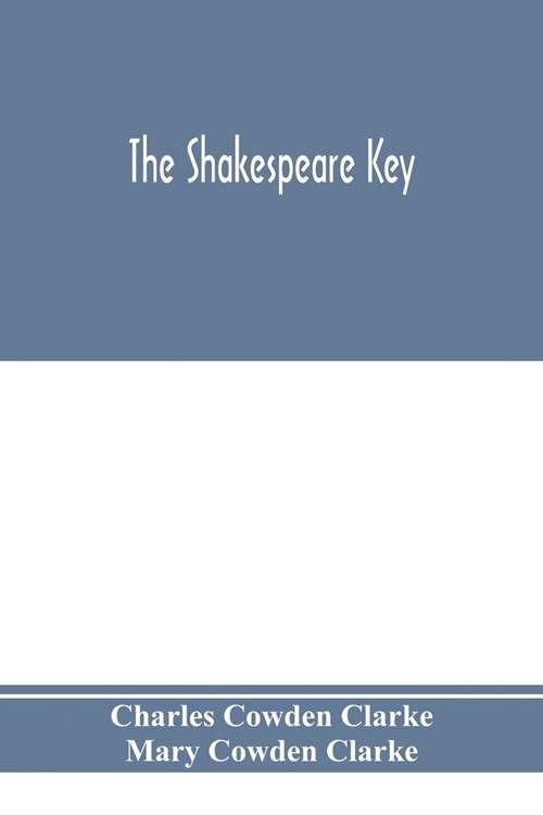 The Shakespeare key: unlocking the treasures of his style, elucidating the peculiarities of his construction, and displaying the beauties o (Paperback)