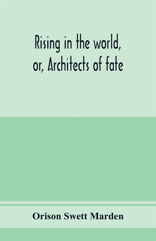 Rising in the world, or, Architects of fate: a book designed to inspire youth to character building, self-culture and noble achievement (Paperback)