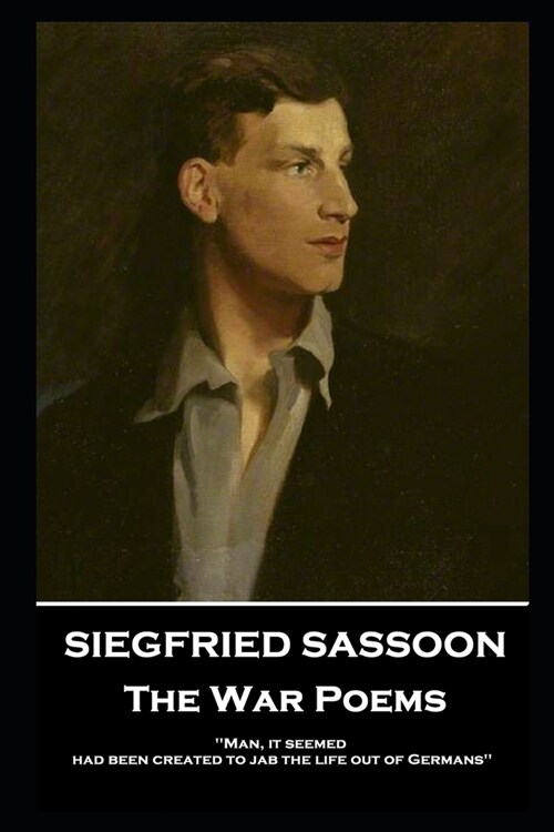 Siegfried Sassoon - The War Poems: Man, it seemed, had been created to jab the life out of Germans (Paperback)