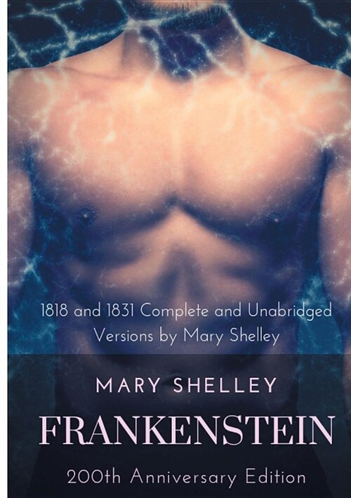 Frankenstein or The Modern Prometheus: The 200th Anniversary Edition: Including the 1818 and 1831 complete and unabridged versions by Mary Shelley (Paperback)
