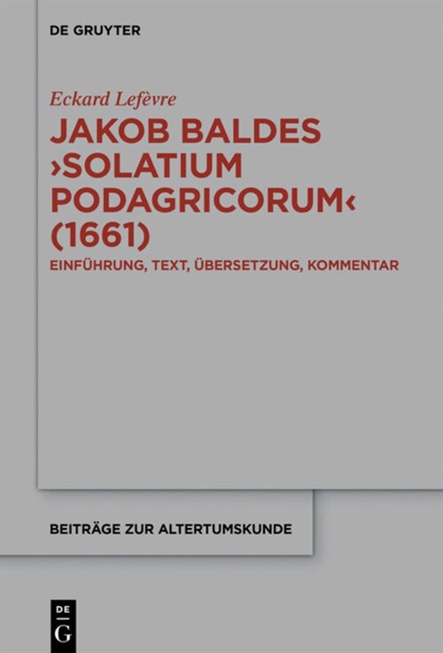 Jakob Baldes solatium Podagricorum: Ein Satirischer Trost Der Gichtkranken. Einf?rung, Text, ?ersetzung, Kommentar (Hardcover)