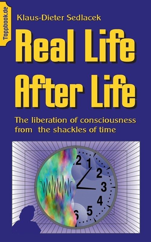 Real Life After Life: The liberation of consciousness from the shackles of time (Paperback)