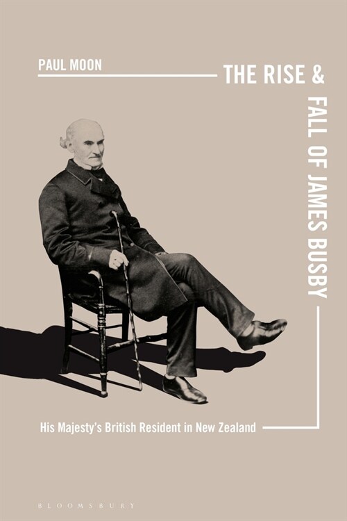 The Rise and Fall of James Busby : His Majesty’s British Resident in New Zealand (Hardcover)