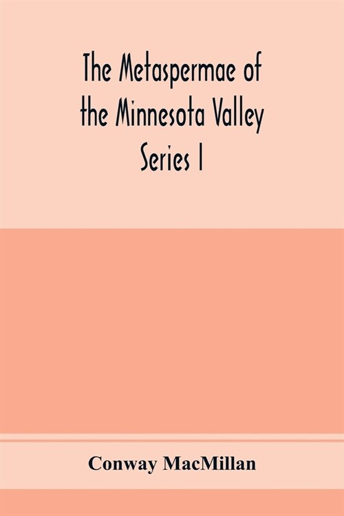 The Metaspermae of the Minnesota Valley. A list of the higher seed-producing plants indigenous to the drainage-basin of the Minnesota River Reports of (Paperback)