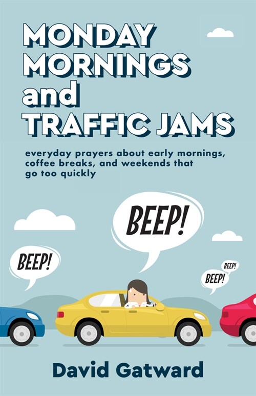 Monday Mornings and Traffic Jams: Everyday Prayers about Early Mornings, Coffee Breaks, and Weekends That Go Too Quickly (Paperback)