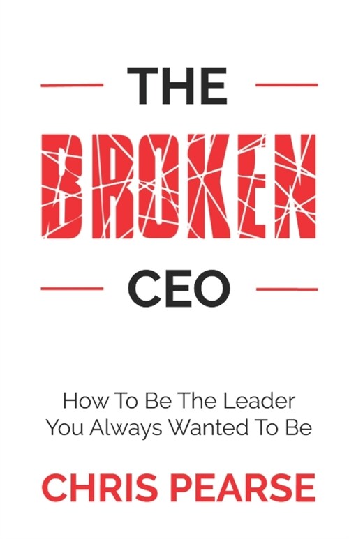 The Broken CEO: How To Be The Leader You Always Wanted To Be (Paperback)