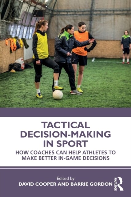 Tactical Decision-Making in Sport : How Coaches Can Help Athletes to Make Better In-Game Decisions (Paperback)