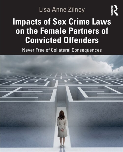 Impacts of Sex Crime Laws on the Female Partners of Convicted Offenders : Never Free of Collateral Consequences (Paperback)