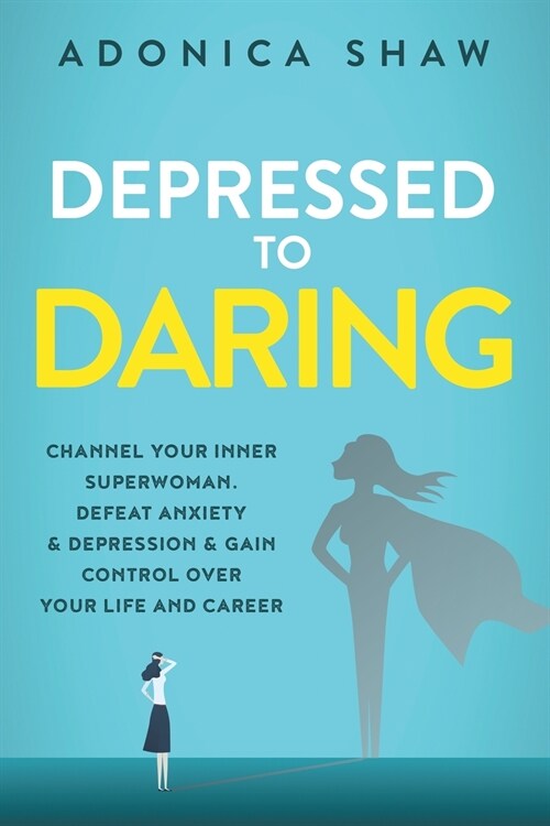 Depressed to Daring: Channel your inner superwoman. Defeat anxiety & depression & gain control over your life and career. (Paperback)