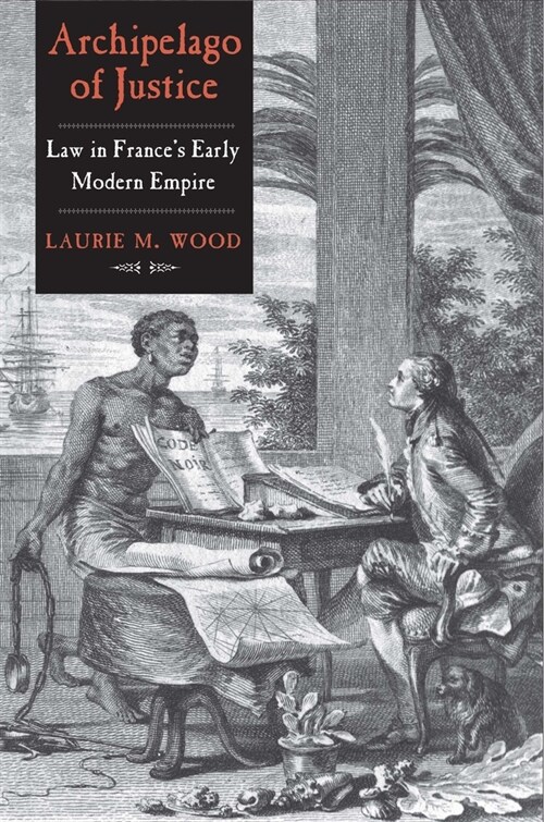 Archipelago of Justice: Law in Frances Early Modern Empire (Hardcover)