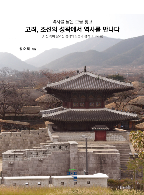 고려, 조선의 성곽에서 역사를 만나다 : 사진 속에 담겨진 성곽의 모습과 성곽 이야기들