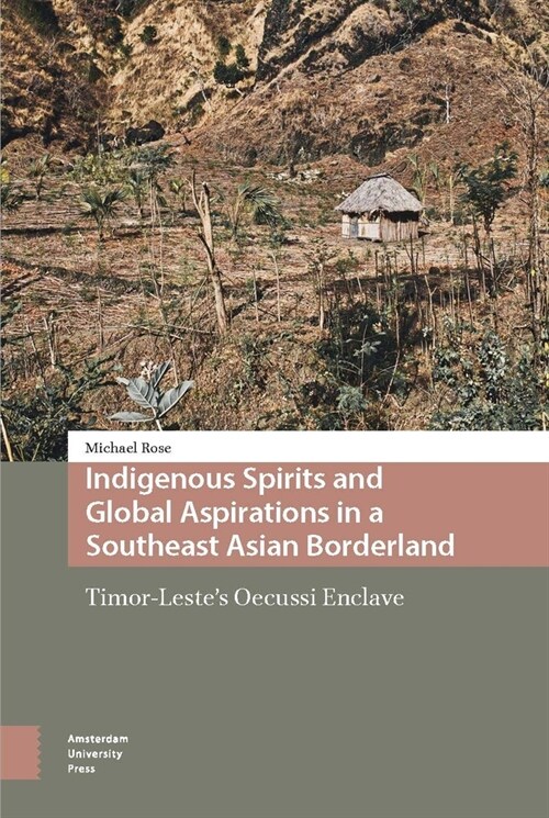 Indigenous Spirits and Global Aspirations in a Southeast Asian Borderland: Timor-Lestes Oecussi Enclave (Hardcover)