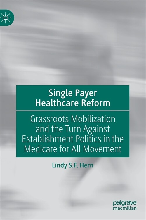 Single Payer Healthcare Reform: Grassroots Mobilization and the Turn Against Establishment Politics in the Medicare for All Movement (Hardcover, 2020)