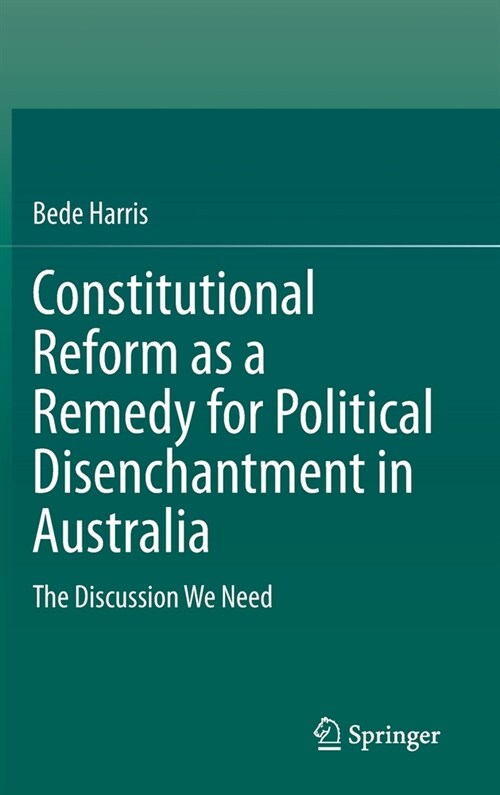 Constitutional Reform as a Remedy for Political Disenchantment in Australia: The Discussion We Need (Hardcover, 2020)