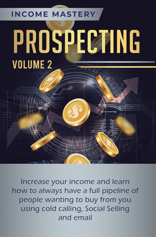 Prospecting: Increase Your Income and Learn How to Always Have a Full Pipeline of People Wanting to Buy from You Using Cold Calling (Hardcover)
