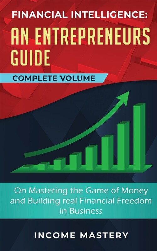 Financial Intelligence: An Entrepreneurs Guide on Mastering the Game of Money and Building Real Financial Freedom in Business Complete Volume (Paperback)