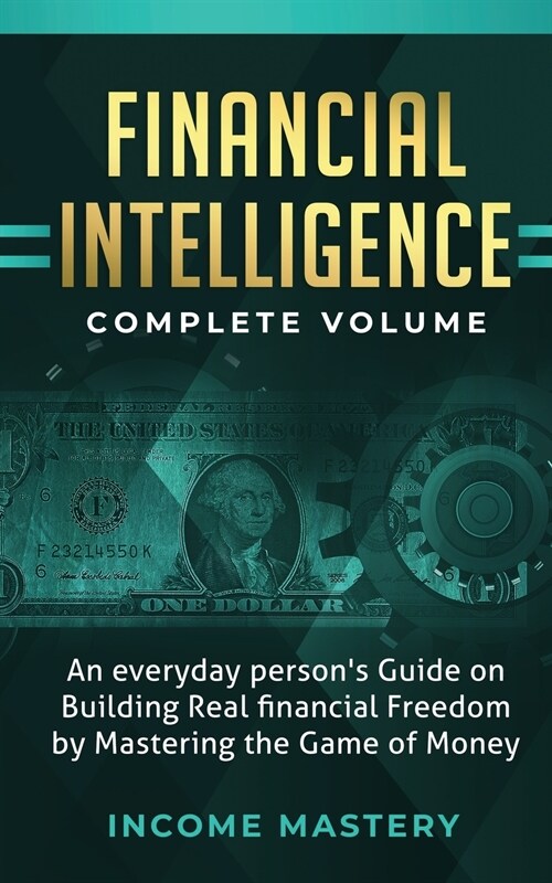 Financial Intelligence: An Everyday Persons Guide on Building Real Financial Freedom by Mastering the Game of Money Complete Volume (Paperback)