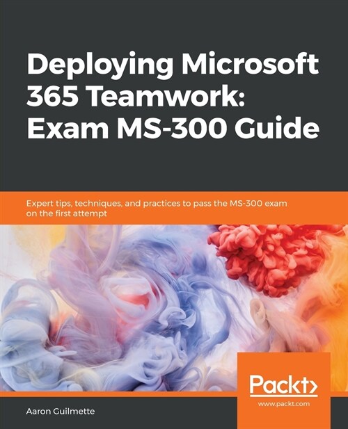 Deploying Microsoft 365 Teamwork: Exam MS-300 Guide : Expert tips, techniques, and practices to pass the MS-300 exam on the first attempt (Paperback)