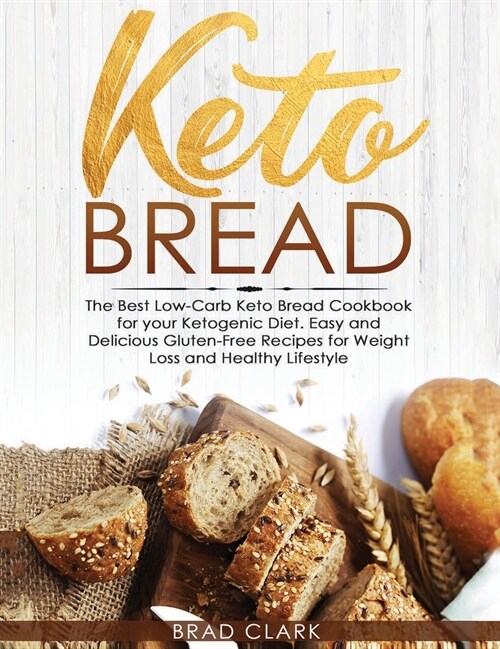 Keto Bread: The Best Low-Carb Keto Bread Cookbook for Your Ketogenic Diet - Easy and Quick Gluten-Free Recipes for Weight Loss and (Hardcover)