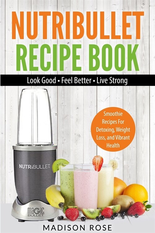 Nutribullet Recipe Book: Smoothie Recipes For Detoxing, Weight Loss, And Vibrant Health (Paperback)