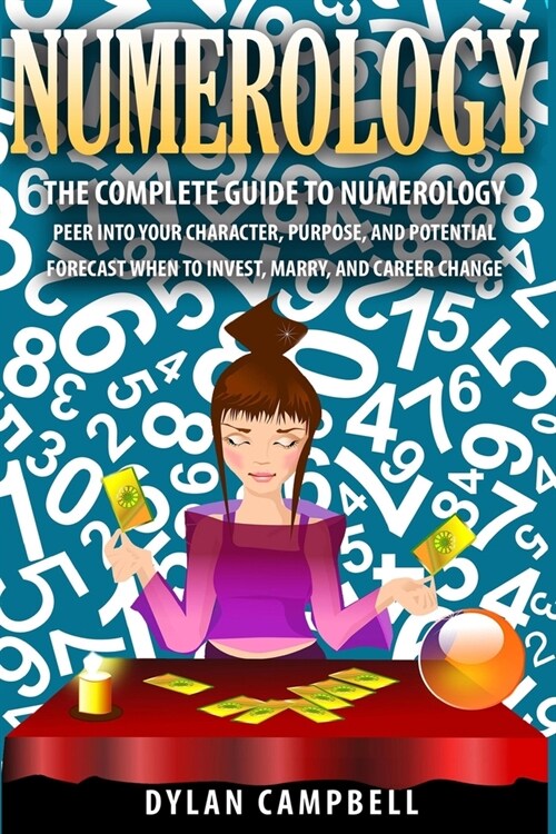The Complete Guide to Numerology: Peer into your character, Purpose, and Potential - Forecast When to Invest, Marry and Change Career (Paperback)