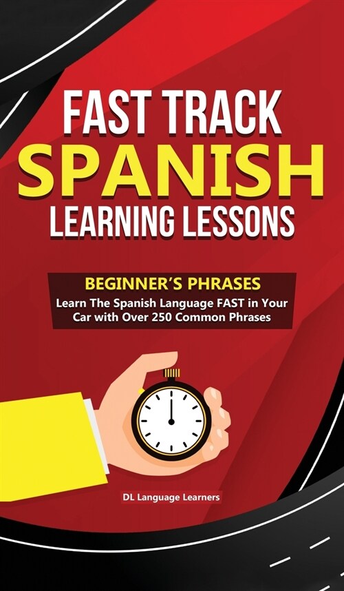 Fast Track Spanish Learning Lessons - Beginners Phrases: Learn The Spanish Language FAST in Your Car with over 250 Phrases and Sayings (Hardcover)