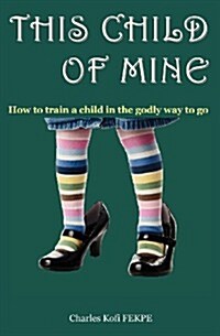 This Child of Mine - (How to Train a Child in the Godly Way to Go) (Paperback)