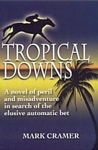 Tropical Downs: A Novel of Peril and Misadventures in Search of the Elusive Automatic Bet (Paperback)